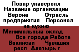 Повар-универсал › Название организации ­ Верона 2013 › Отрасль предприятия ­ Персонал на кухню › Минимальный оклад ­ 32 000 - Все города Работа » Вакансии   . Чувашия респ.,Алатырь г.